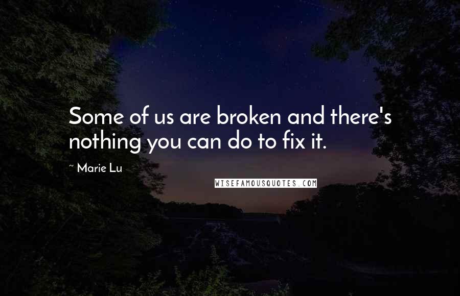 Marie Lu Quotes: Some of us are broken and there's nothing you can do to fix it.