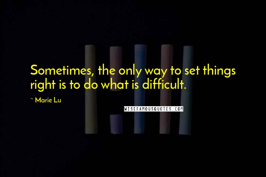 Marie Lu Quotes: Sometimes, the only way to set things right is to do what is difficult.