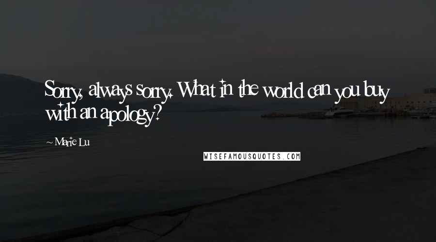 Marie Lu Quotes: Sorry, always sorry. What in the world can you buy with an apology?
