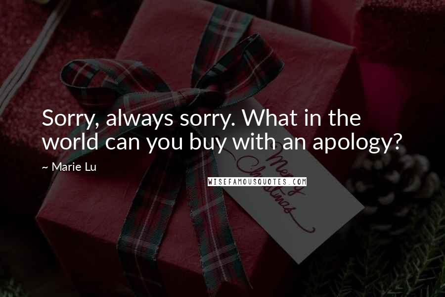 Marie Lu Quotes: Sorry, always sorry. What in the world can you buy with an apology?