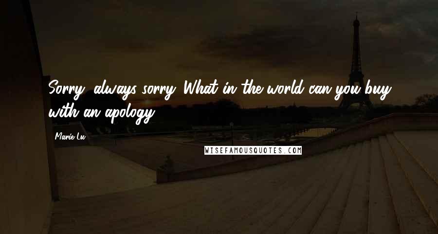 Marie Lu Quotes: Sorry, always sorry. What in the world can you buy with an apology?