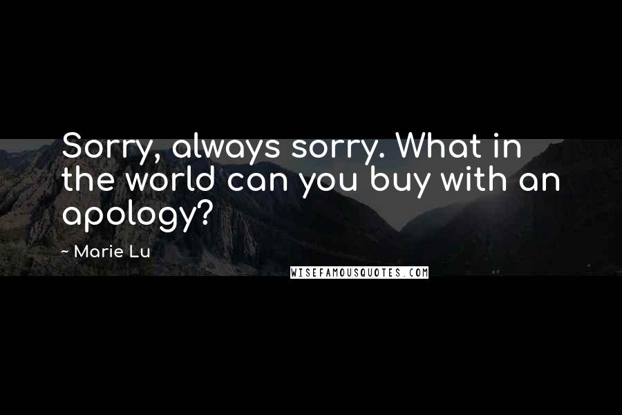 Marie Lu Quotes: Sorry, always sorry. What in the world can you buy with an apology?