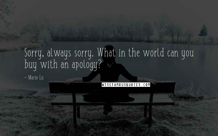 Marie Lu Quotes: Sorry, always sorry. What in the world can you buy with an apology?