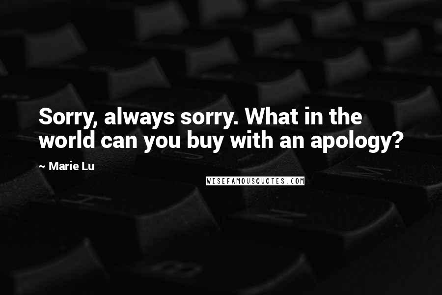 Marie Lu Quotes: Sorry, always sorry. What in the world can you buy with an apology?
