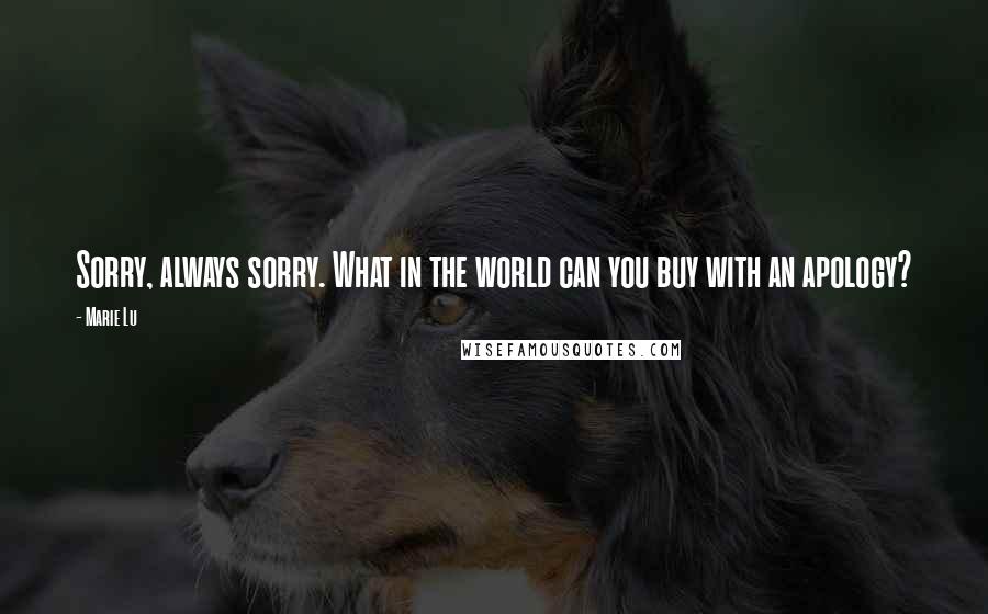 Marie Lu Quotes: Sorry, always sorry. What in the world can you buy with an apology?