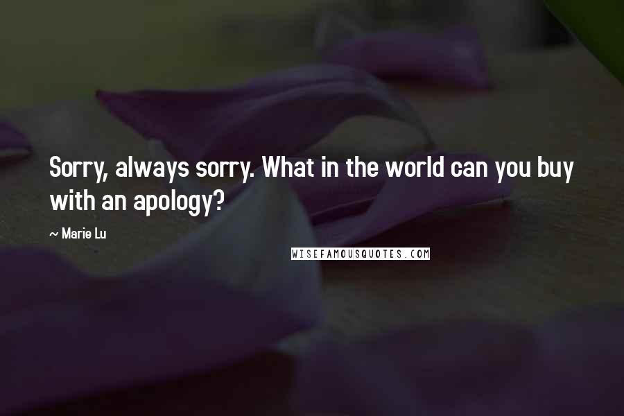 Marie Lu Quotes: Sorry, always sorry. What in the world can you buy with an apology?