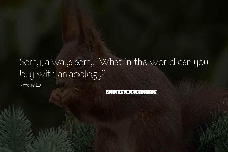 Marie Lu Quotes: Sorry, always sorry. What in the world can you buy with an apology?