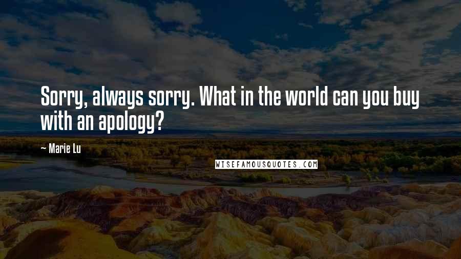 Marie Lu Quotes: Sorry, always sorry. What in the world can you buy with an apology?