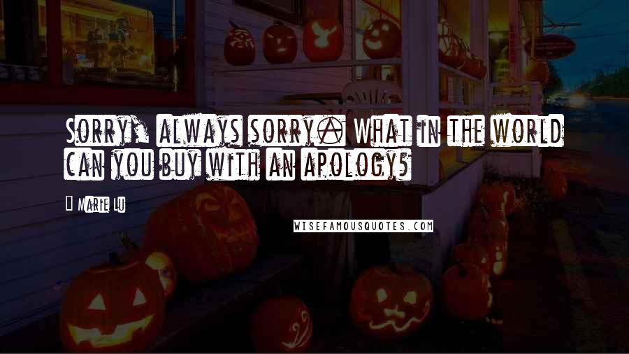 Marie Lu Quotes: Sorry, always sorry. What in the world can you buy with an apology?