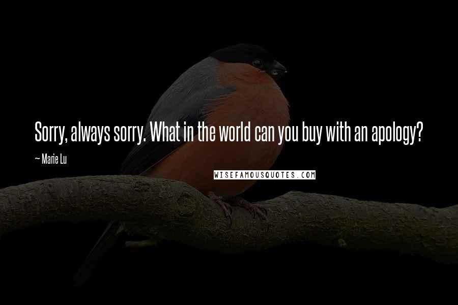 Marie Lu Quotes: Sorry, always sorry. What in the world can you buy with an apology?