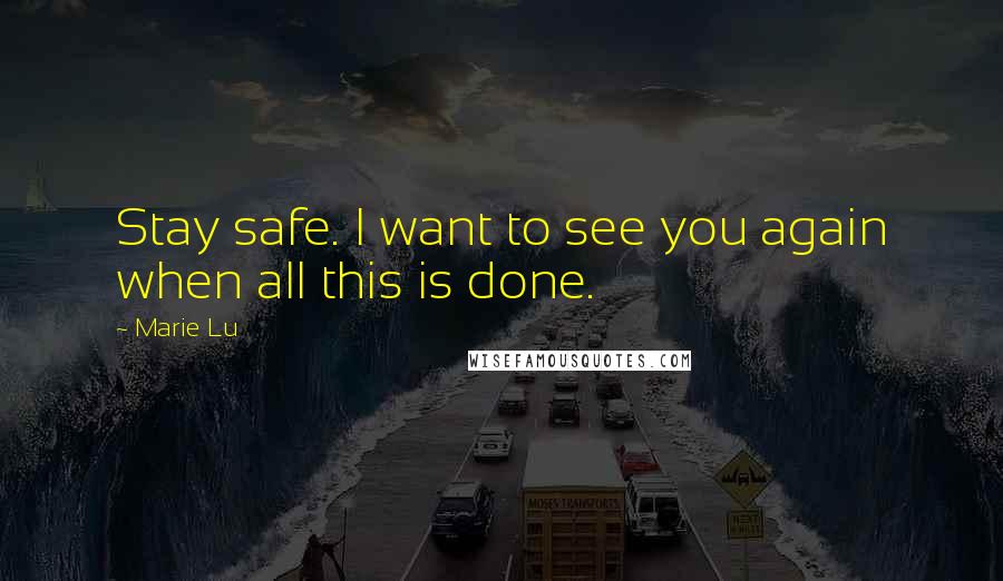 Marie Lu Quotes: Stay safe. I want to see you again when all this is done.