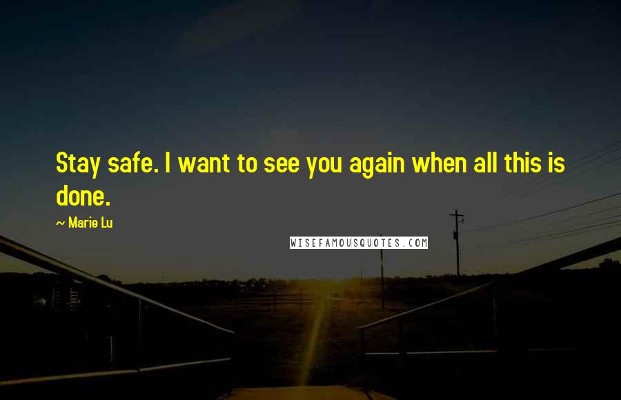 Marie Lu Quotes: Stay safe. I want to see you again when all this is done.