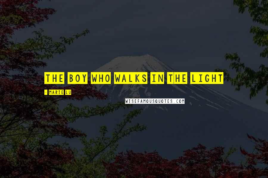 Marie Lu Quotes: The boy who walks in the light