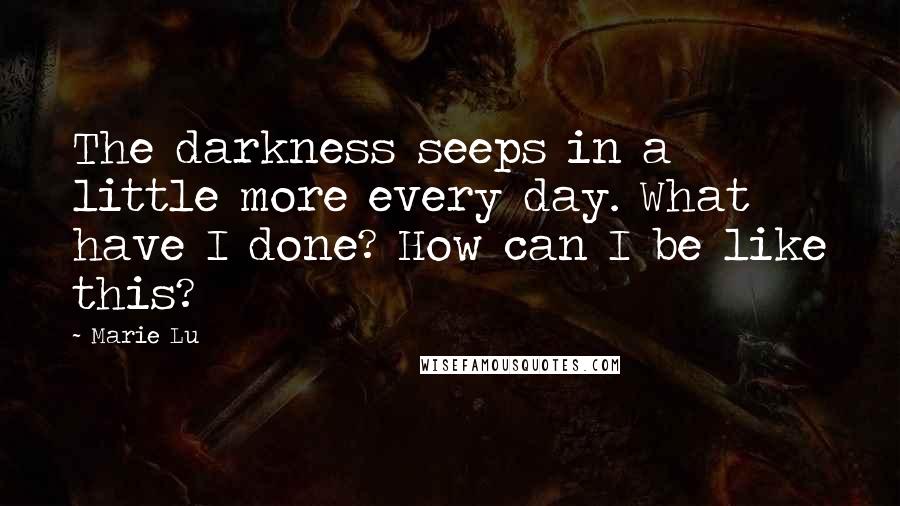 Marie Lu Quotes: The darkness seeps in a little more every day. What have I done? How can I be like this?