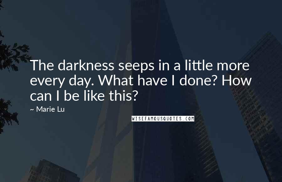 Marie Lu Quotes: The darkness seeps in a little more every day. What have I done? How can I be like this?