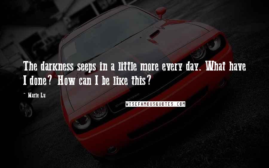 Marie Lu Quotes: The darkness seeps in a little more every day. What have I done? How can I be like this?