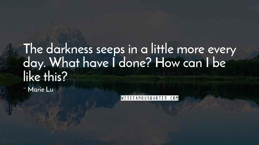 Marie Lu Quotes: The darkness seeps in a little more every day. What have I done? How can I be like this?