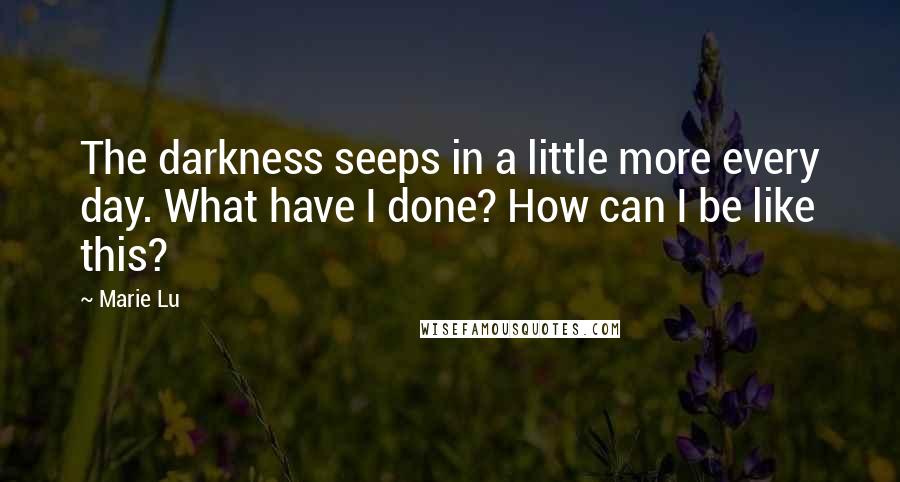 Marie Lu Quotes: The darkness seeps in a little more every day. What have I done? How can I be like this?