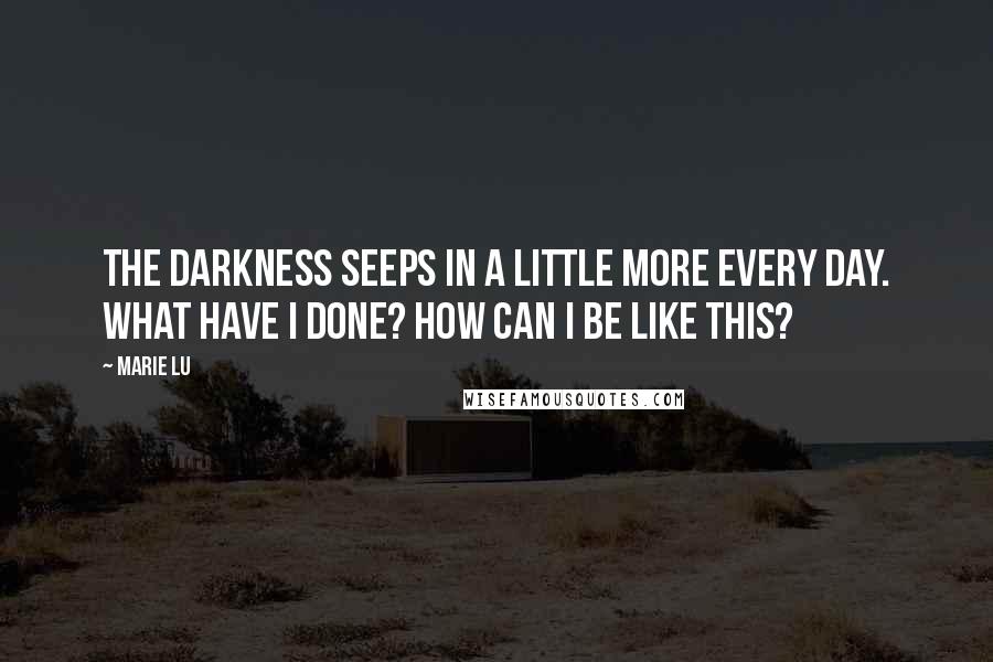 Marie Lu Quotes: The darkness seeps in a little more every day. What have I done? How can I be like this?