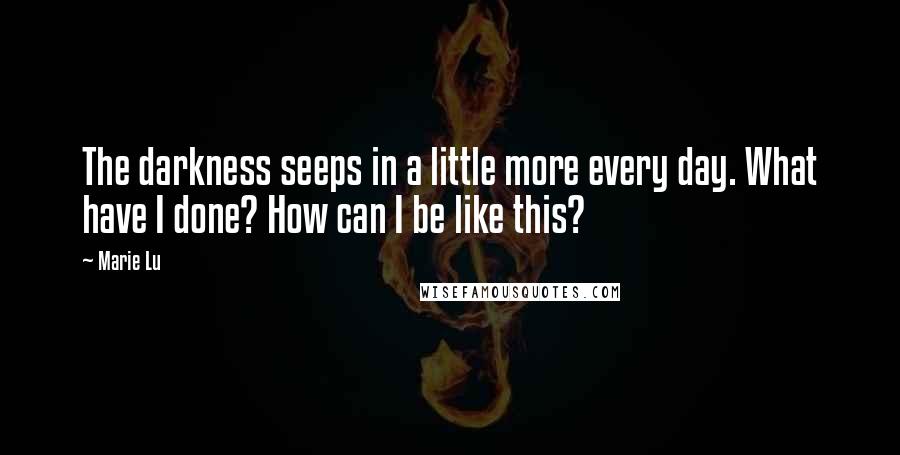 Marie Lu Quotes: The darkness seeps in a little more every day. What have I done? How can I be like this?