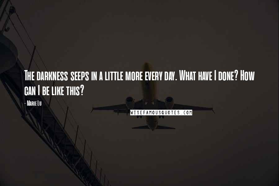 Marie Lu Quotes: The darkness seeps in a little more every day. What have I done? How can I be like this?