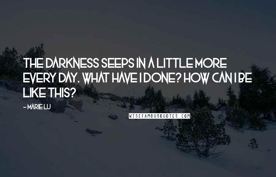 Marie Lu Quotes: The darkness seeps in a little more every day. What have I done? How can I be like this?