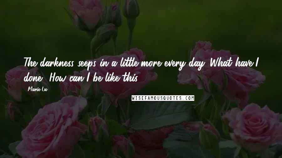 Marie Lu Quotes: The darkness seeps in a little more every day. What have I done? How can I be like this?