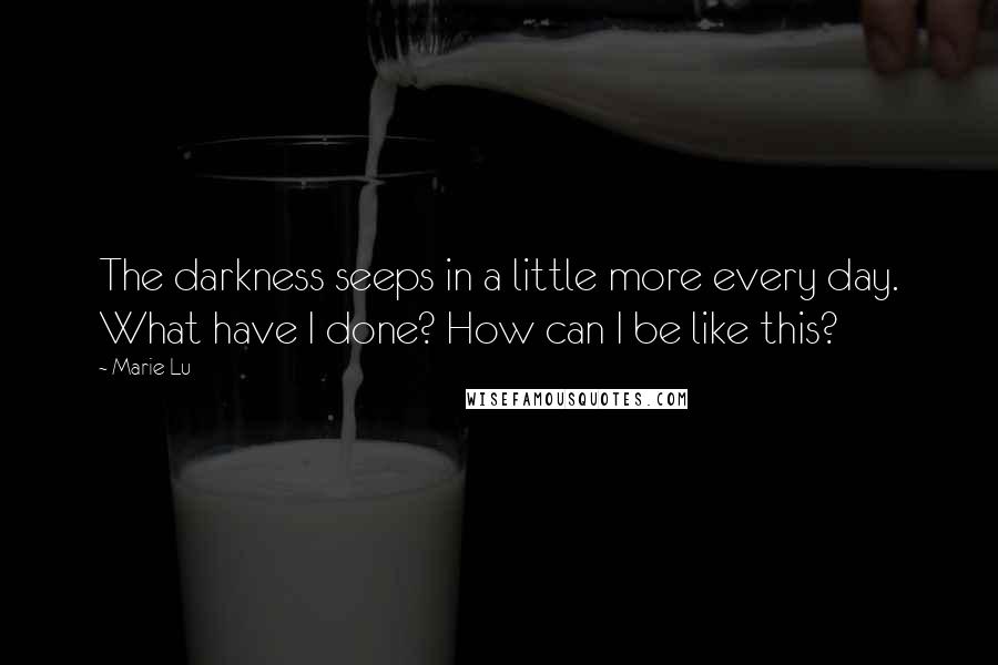 Marie Lu Quotes: The darkness seeps in a little more every day. What have I done? How can I be like this?