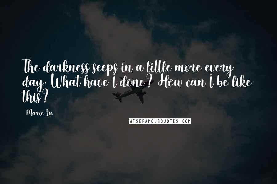 Marie Lu Quotes: The darkness seeps in a little more every day. What have I done? How can I be like this?