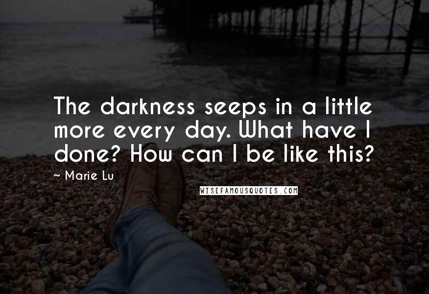 Marie Lu Quotes: The darkness seeps in a little more every day. What have I done? How can I be like this?