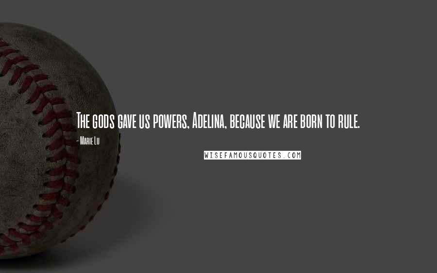 Marie Lu Quotes: The gods gave us powers, Adelina, because we are born to rule.