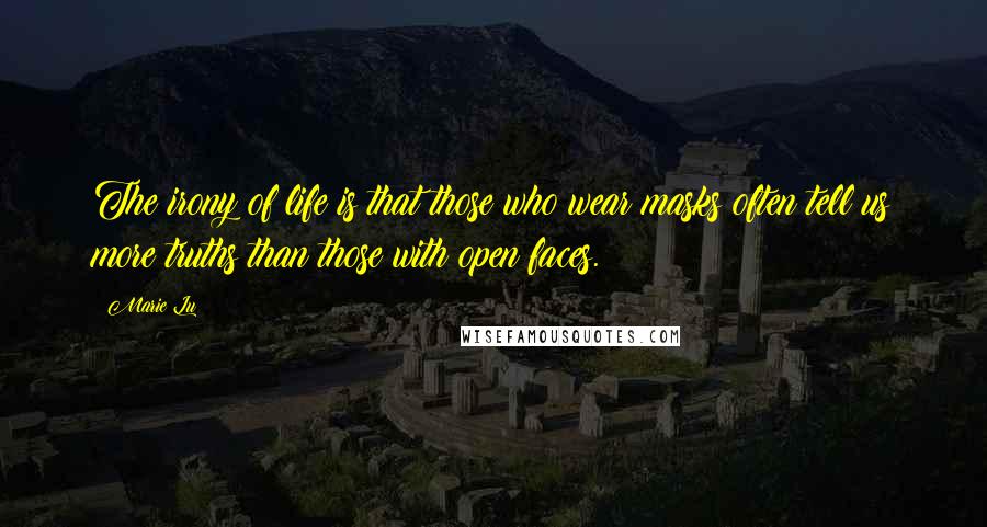 Marie Lu Quotes: The irony of life is that those who wear masks often tell us more truths than those with open faces.