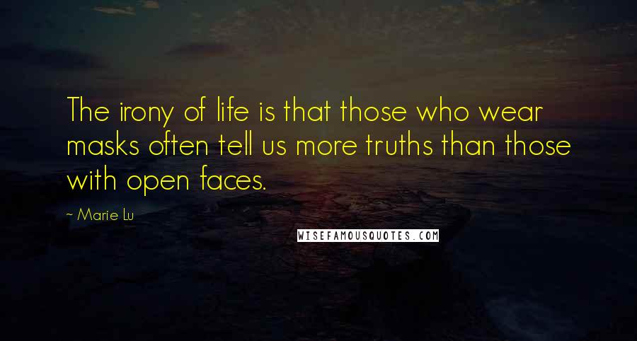 Marie Lu Quotes: The irony of life is that those who wear masks often tell us more truths than those with open faces.