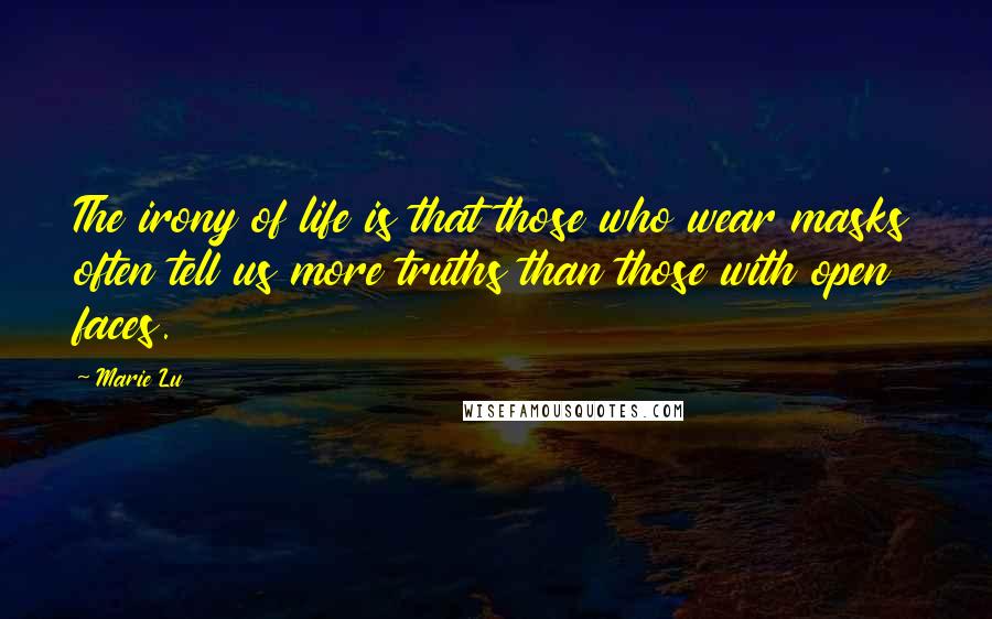 Marie Lu Quotes: The irony of life is that those who wear masks often tell us more truths than those with open faces.