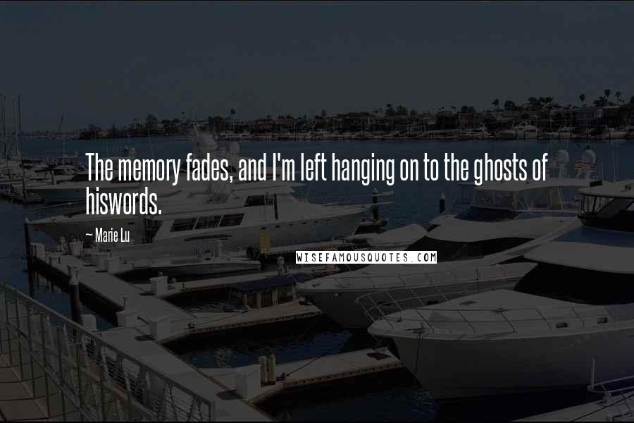 Marie Lu Quotes: The memory fades, and I'm left hanging on to the ghosts of hiswords.