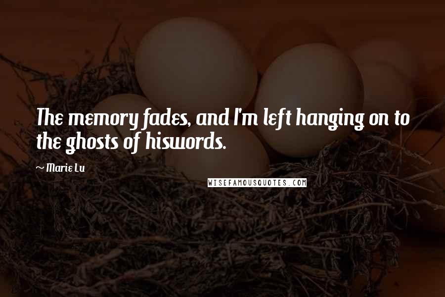 Marie Lu Quotes: The memory fades, and I'm left hanging on to the ghosts of hiswords.