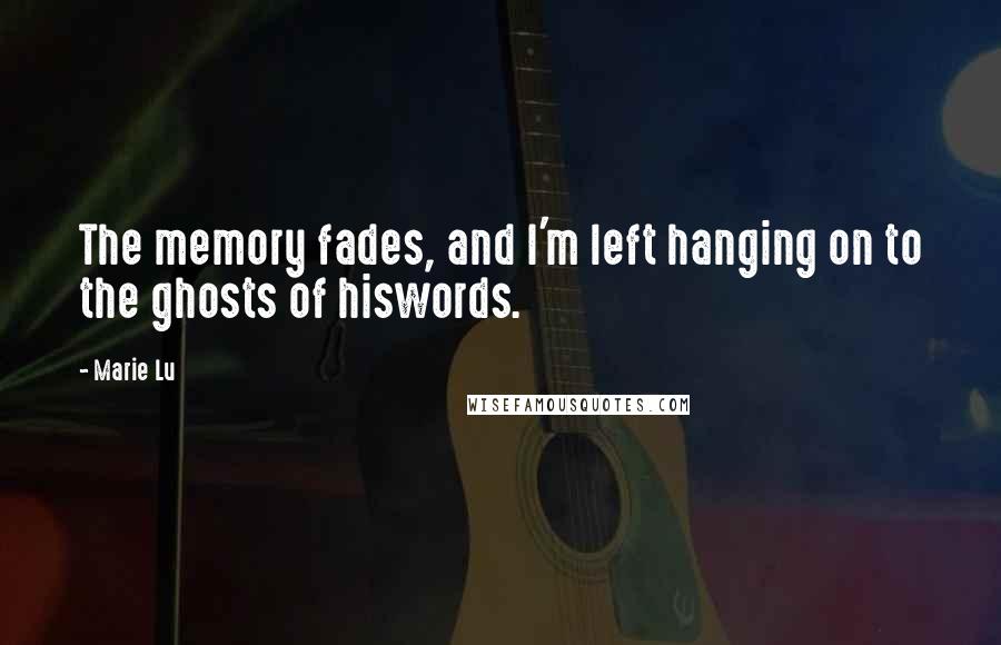Marie Lu Quotes: The memory fades, and I'm left hanging on to the ghosts of hiswords.