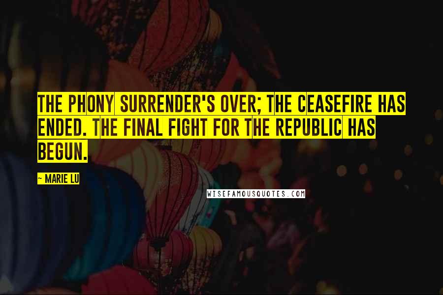 Marie Lu Quotes: The phony surrender's over; the ceasefire has ended. The final fight for the Republic has begun.