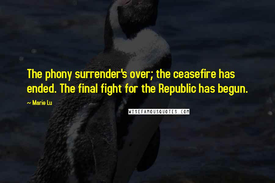 Marie Lu Quotes: The phony surrender's over; the ceasefire has ended. The final fight for the Republic has begun.