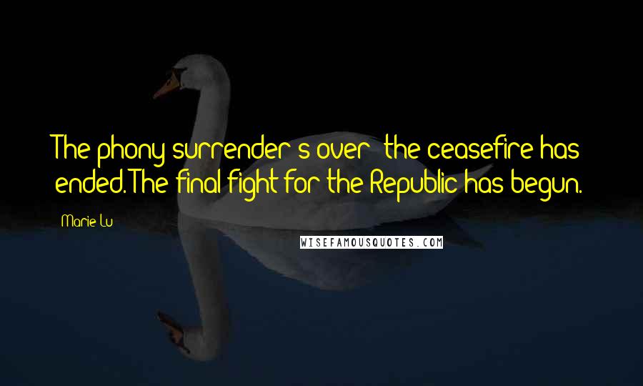 Marie Lu Quotes: The phony surrender's over; the ceasefire has ended. The final fight for the Republic has begun.