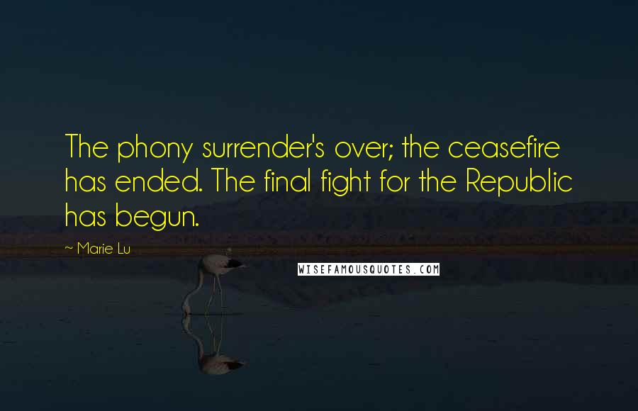 Marie Lu Quotes: The phony surrender's over; the ceasefire has ended. The final fight for the Republic has begun.