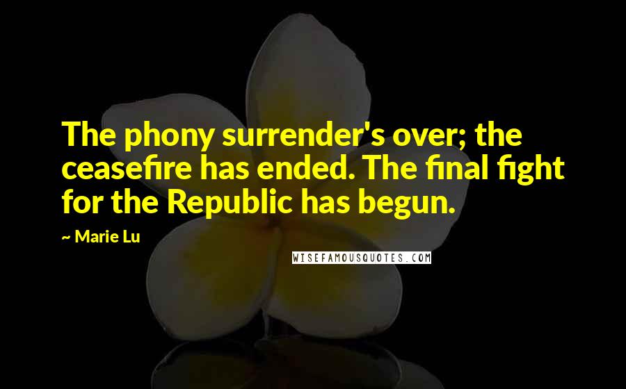 Marie Lu Quotes: The phony surrender's over; the ceasefire has ended. The final fight for the Republic has begun.