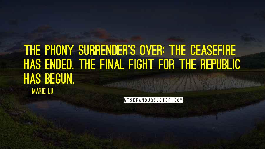 Marie Lu Quotes: The phony surrender's over; the ceasefire has ended. The final fight for the Republic has begun.