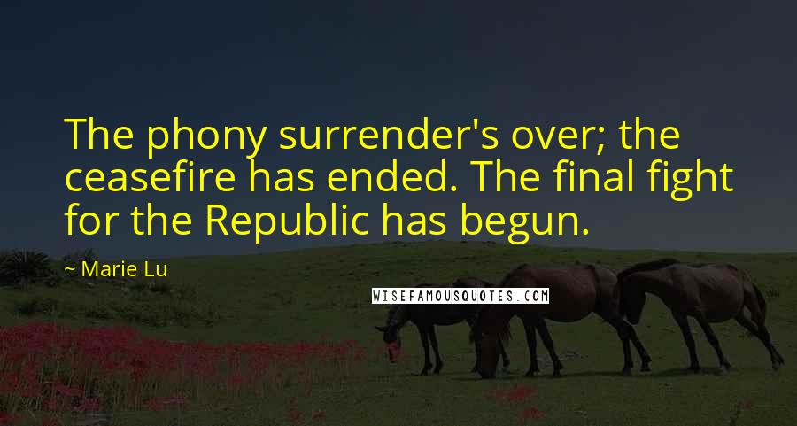 Marie Lu Quotes: The phony surrender's over; the ceasefire has ended. The final fight for the Republic has begun.