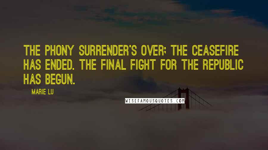 Marie Lu Quotes: The phony surrender's over; the ceasefire has ended. The final fight for the Republic has begun.