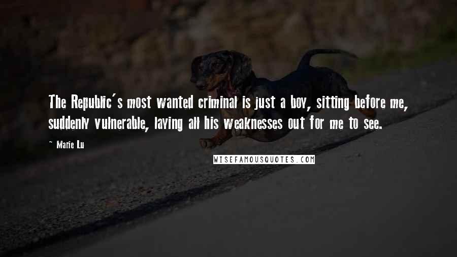 Marie Lu Quotes: The Republic's most wanted criminal is just a boy, sitting before me, suddenly vulnerable, laying all his weaknesses out for me to see.