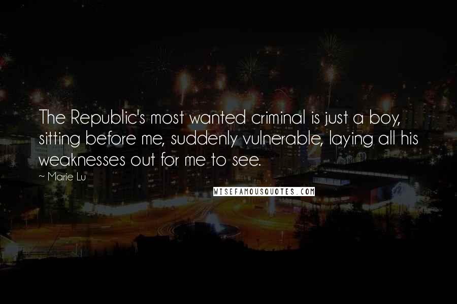 Marie Lu Quotes: The Republic's most wanted criminal is just a boy, sitting before me, suddenly vulnerable, laying all his weaknesses out for me to see.