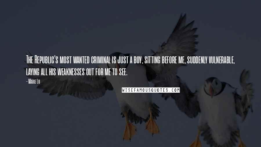 Marie Lu Quotes: The Republic's most wanted criminal is just a boy, sitting before me, suddenly vulnerable, laying all his weaknesses out for me to see.