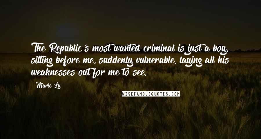 Marie Lu Quotes: The Republic's most wanted criminal is just a boy, sitting before me, suddenly vulnerable, laying all his weaknesses out for me to see.