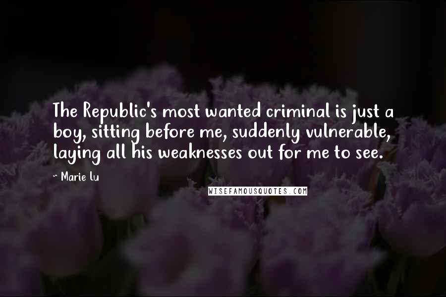 Marie Lu Quotes: The Republic's most wanted criminal is just a boy, sitting before me, suddenly vulnerable, laying all his weaknesses out for me to see.